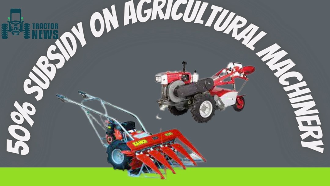 50% Subsidy Will Be Available On 11 Types of Agricultural Machines Including Reaper & Power Tiller